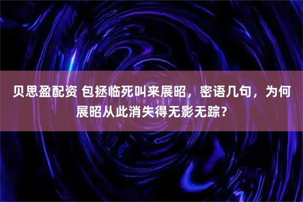 贝思盈配资 包拯临死叫来展昭，密语几句，为何展昭从此消失得无影无踪？